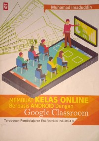 Membuat Kelas Online Berbasis Android Dengan Google Classroom. Terobosan Pembelajaran Era Revolusi Industri 4.0