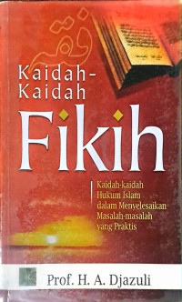 Kaidah-Kaidah Fikih: Kaidah-Kaidah Hukum Islam dalam Menyelesaikan Masalah-Masalah yang Praktis