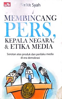 Membincang Pers, Kepala Negara, & Etika Media. Sorotan Atas Produk dan Perilaku Media di Era Demokrasi