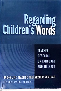 Regarding Children's Words: Teacher Research On Language And Literacy/ Brookline Teacher Researcher Seminar