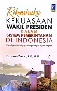 Rekonstruksi Kekuasaan Wakil Presiden Dalam Sistem Pemerintahan Di Indonesia: Paradigma baru Upaya Mempercepat Tujuan Negara