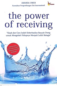 The Power of Receiving: Kisah Dan Cara Indah Keberhasilan Banyak Orang untuk Mengubah Hidupnya Menjadi Lebaih Bahagia