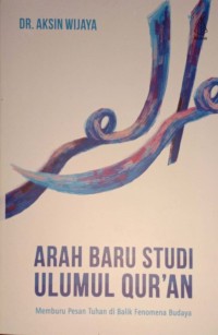 Arah Baru Studi Ulumul Qur'an. Memburu Pesan Tuhan Di Balik Fenomena Budaya