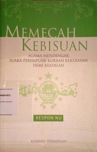 Memecah Kebisuan. Agama Mendengar Suara Perempuan Korban Kekerasan Demi Keadilan. Respon NU