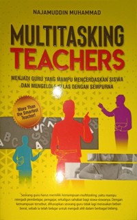 Multitasking Teachers. Menjadi Guru Yang Mampu Mencerdaskan Siswa Dan Mengelola Kelas Dengan Sempurna