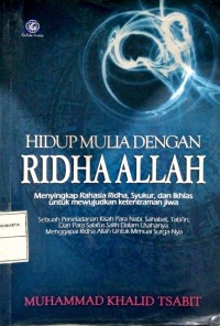 Hidup Mulia Dengan Ridha Allah : Menyingkap Rahasia Ridha, Syukur, dan Ikhlas untuk Mewujudkan Ketentraman Jiwa = Sebuah Peneladanan Kisah Para Nabi, Sahabat, Tabi'in, dan Para Salafus Salih Dalam Usahanya Menggapai Ridha Allah Untuk Menuai Surga-Nya