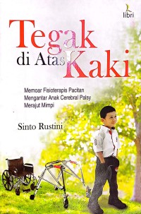 Tegak Di Atas Kaki. Memoar Fisioterapis Pacitan Mengantar Anak Celebral Palsy Merajut Mimpi
