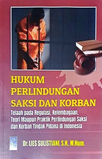 Hukum Perlindungan Saksi Dan Korban: Telaah Pada Regulasi, Kelembagaan, Teori Maupun Praktik Perlindungan Saksi dan Korban Tindak Pidana Di Indonesia