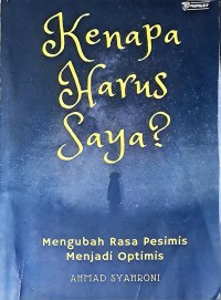 Kenapa Harus Saya ?: Mengubah Rasa Pesimis Menjadi Optimis