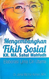 Mengembangkan Fikih Sosial KH. MA. Sahal Mahfudh. Elaborasi Lima Ciri Utama