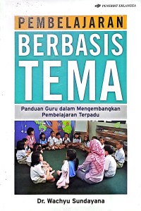 Pembelajaran Berbasis Tema. Panduan Guru Dalam Mengembangkan Pembelajaran Terpadu