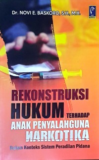Rekonstruksi Hukum Terhadap Anak Penyalahguna Narkotika: Dalam Konteks Sistem Peradilan Pidana
